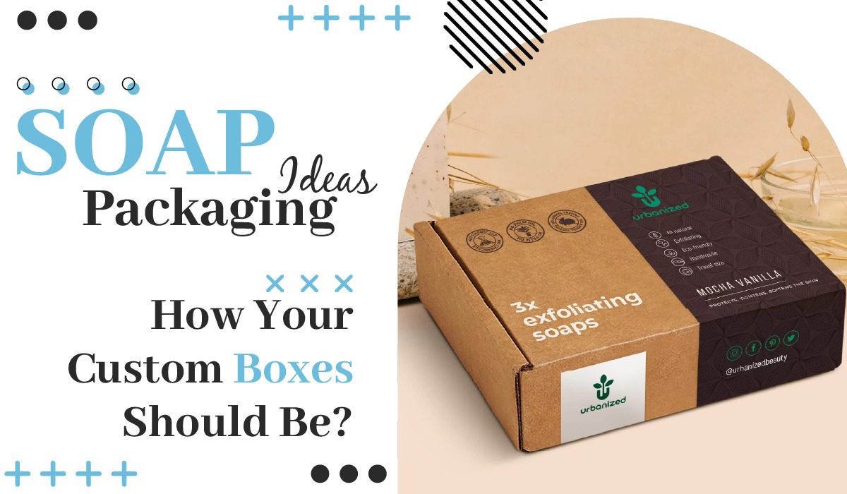 Soap Packaging Ideas – How Your Custom Boxes Should Be? 