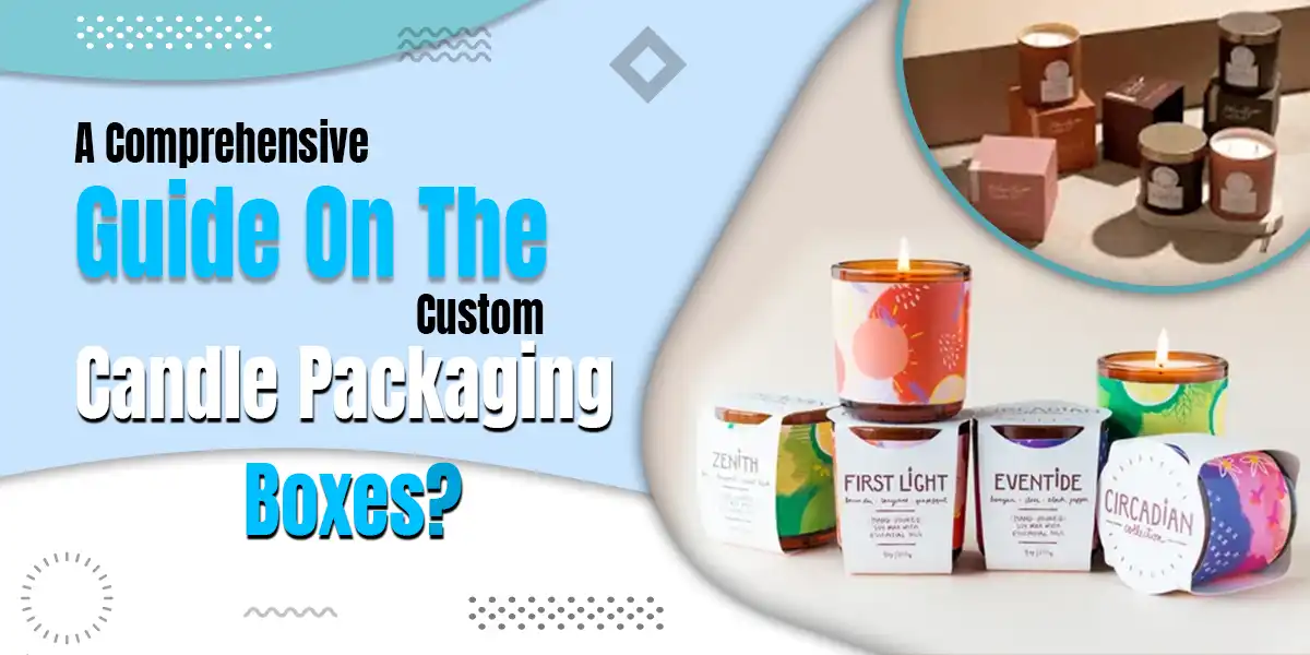 Comprehensive Guide On The Custom Candle Packaging Boxes
