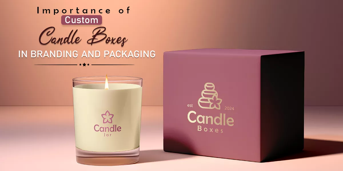 Importance of Custom Candle Boxes in Branding and Packaging