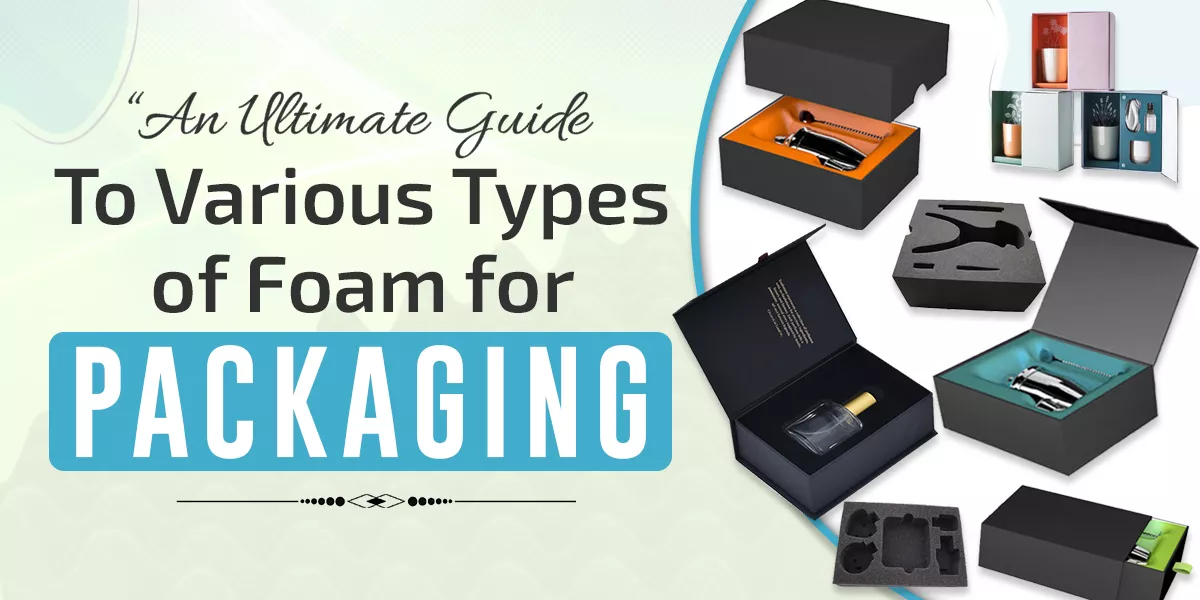 An Ultimate Guide to Various Types of Foam for Packaging